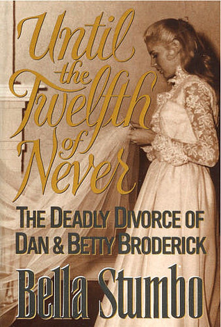 Until the Twelfth of Never: The Deadly Divorce of Dan and Betty Broderick by Bella Stumbo